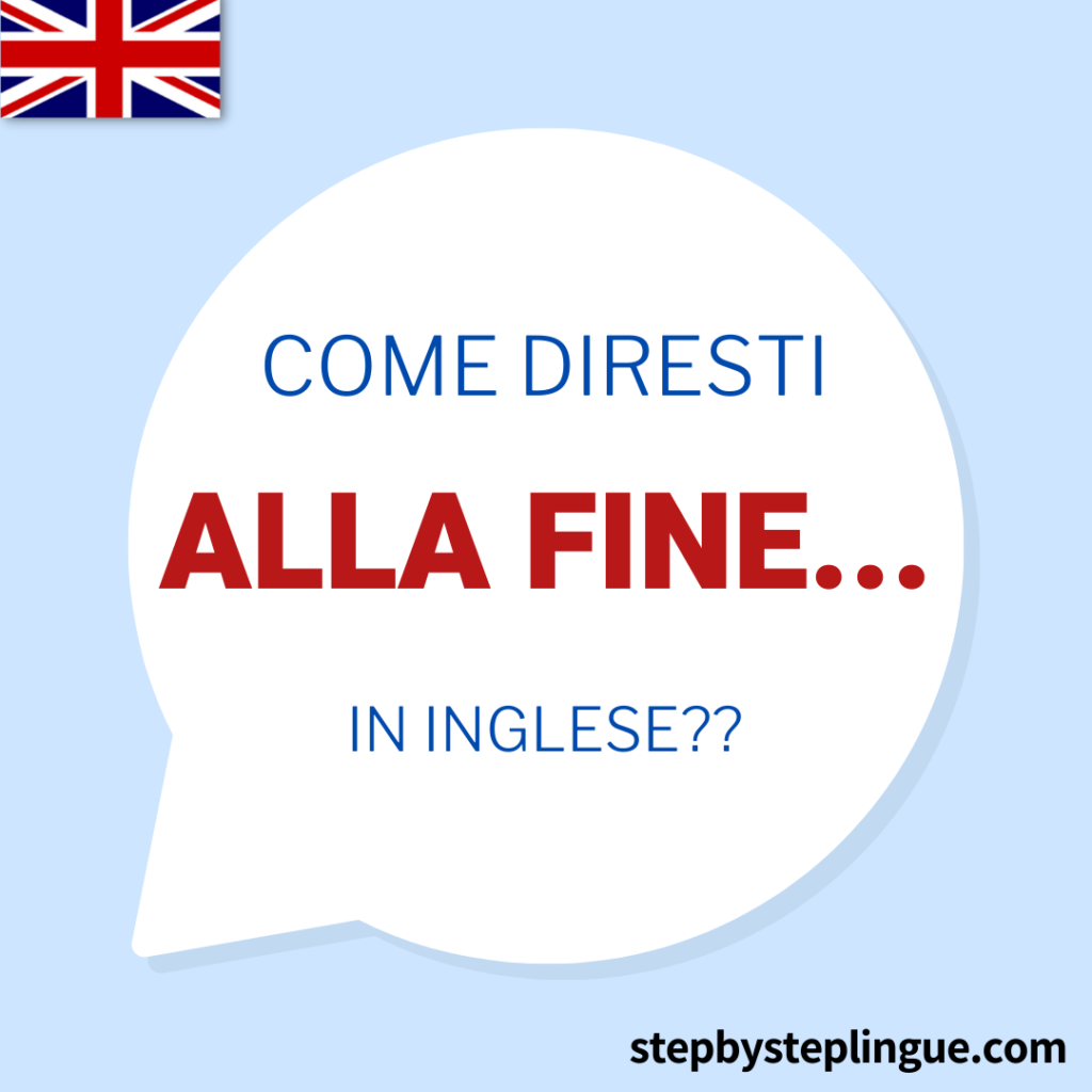 "Alla fine..." si dice in the end o at the end?