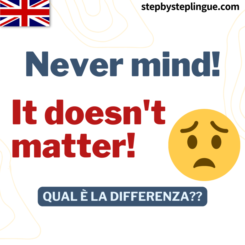 Qual è la differenza tra "It doesn't matter!" e "Never mind!"?