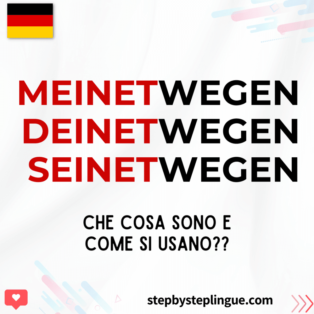 Che cosa sono "meinetwegen, deinetwegen, seinetwegen, ecc." e come si usano in tedesco?