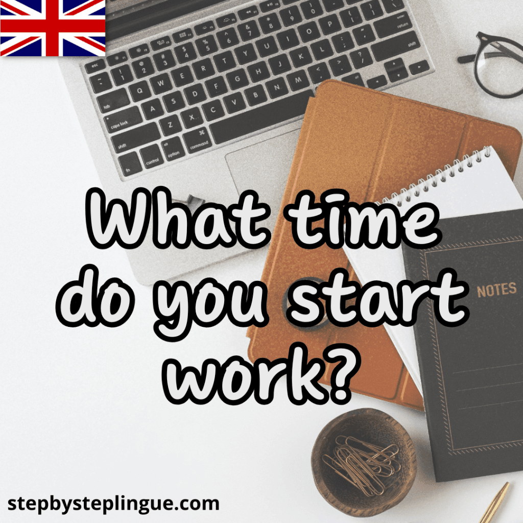"What time do you start work?"
A che ora inizi a lavorare?
 Scrivimelo nei commenti!